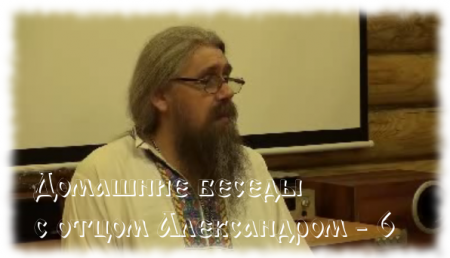 Домашние беседы с отцом Александром. Выпуск 6.